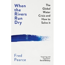 When the Rivers Run Dry: The Global Water Crisis and How to Solve It