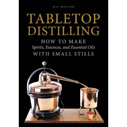 Tabletop Distilling: How to Make Spirits, Essences, and Essential Oils with Small Stills