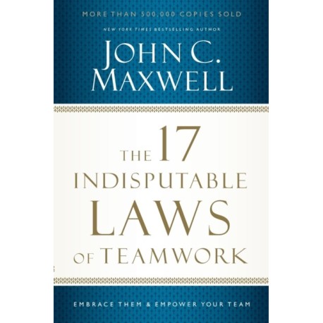 The 17 Indisputable Laws of Teamwork: Embrace Them and Empower Your Team