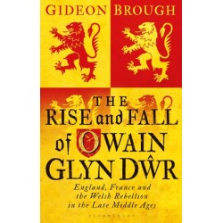 The Rise and Fall of Owain Glyn Dwr: England, France and the Welsh Rebellion in the Late Middle Ages