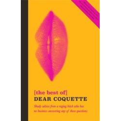 The Best of Dear Coquette: Shady Advice From A Raging Bitch Who Has No Business Answering Any Of These Questions
