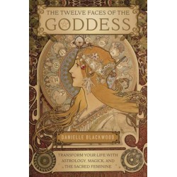 The Twelve Faces of the Goddess: Transform Your Life with Astrology, Magick, and the Sacred Feminine