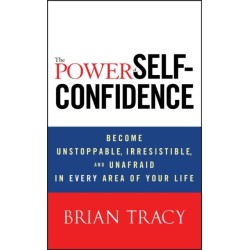 The Power of Self-Confidence: Become Unstoppable, Irresistible, and Unafraid in Every Area of Your Life