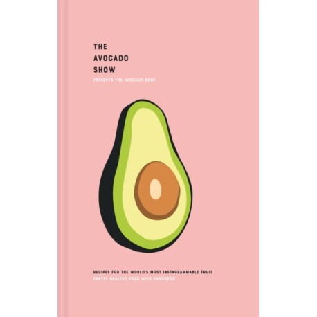 The Avocado Show: Recipes for the World's Most Instagrammable Fruit