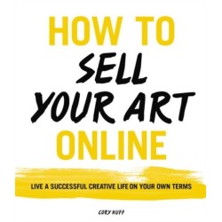 How to Sell Your Art Online: Live a Successful Creative Life on Your Own Terms