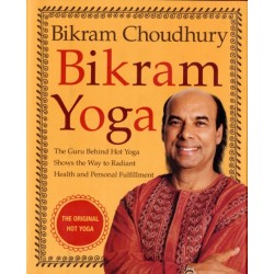 Bikram Yoga: The Guru Behind Hot Yoga Shows the Way to Radiant Health and Personal Fulfillment