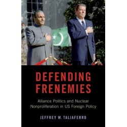 Defending Frenemies: Alliances, Politics, and Nuclear Nonproliferation in US Foreign Policy