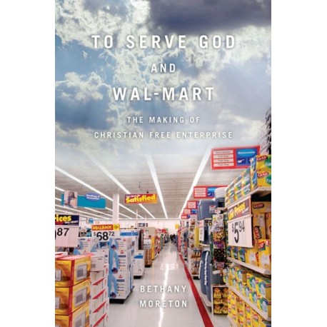 To Serve God and Wal-Mart: The Making of Christian Free Enterprise
