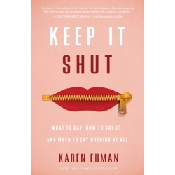 Keep It Shut: What to Say, How to Say It, and When to Say Nothing at All