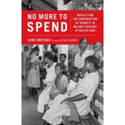 No More to Spend: Neglect and the Construction of Scarcity in Malawi's History of Health Care