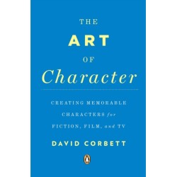 The Art of Character: Creating Memorable Characters for Fiction, Film, and TV