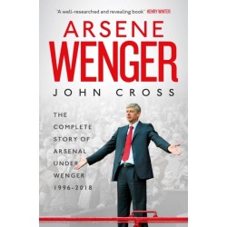 Arsene Wenger: The Inside Story of Arsenal Under Wenger