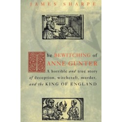 The Bewitching of Anne Gunter: A Horrible and True Story of Deception, Witchcraft, Murder, and the King of England