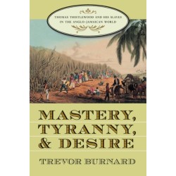 Mastery, Tyranny, and Desire: Thomas Thistlewood and His Slaves in the Anglo-Jamaican World