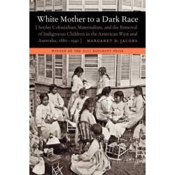 White Mother to a Dark Race: Settler Colonialism, Maternalism, and the Removal of Indigenous Children in the American West and Australia, 1880-1940