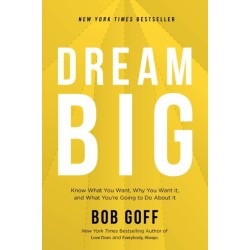 Dream Big: Know What You Want, Why You Want It, and What You’re Going to Do About It