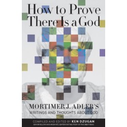 How to Prove There Is a God: Mortimer J. Adler's Writings and Thoughts About God