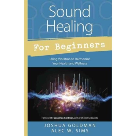 Sound Healing for Beginners: Using Vibration to Harmonize your Health and Wellness