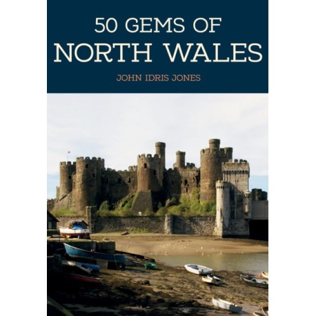 50 Gems of North Wales: The History & Heritage of the Most Iconic Places