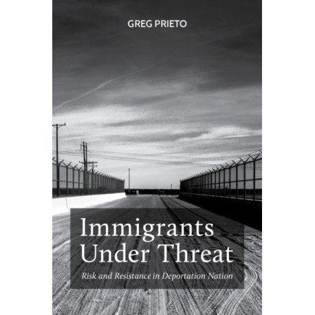Immigrants Under Threat: Risk and Resistance in Deportation Nation