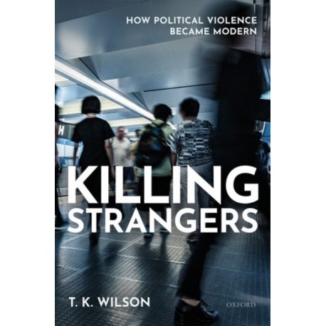Killing Strangers: How Political Violence Became Modern