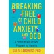 Breaking Free of Child Anxiety and OCD: A Scientifically Proven Program for Parents