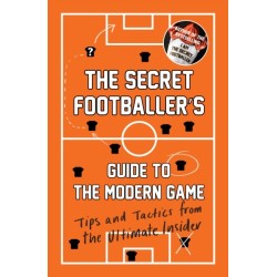 The Secret Footballer's Guide to the Modern Game: Tips and Tactics from the Ultimate Insider