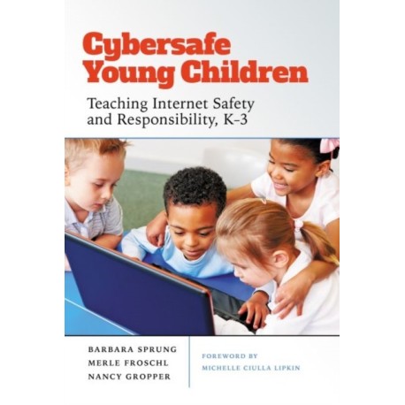 Cybersafe Young Children: Teaching Internet Safety and Responsibility, K–3