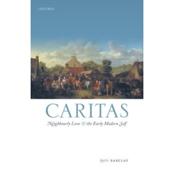 Caritas: Neighbourly Love and the Early Modern Self