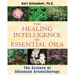 The Healing Intelligence of Essential Oils: The Science of Advanced Aromatherapy