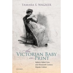 The Victorian Baby in Print: Infancy, Infant Care, and Nineteenth-Century Popular Culture