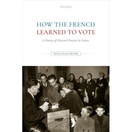 How the French Learned to Vote: A History of Electoral Practice in France