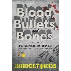 Blood, Bullets, and Bones: The Story of Forensic Science from Sherlock Holmes to DNA