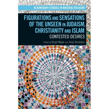 Figurations and Sensations of the Unseen in Judaism, Christianity and Islam: Contested Desires