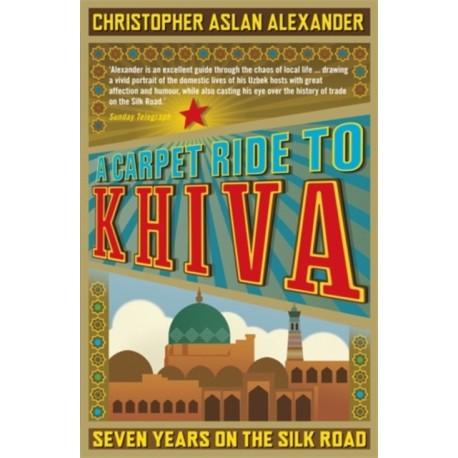 A Carpet Ride to Khiva: Seven Years on the Silk Road