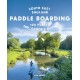 Paddle Boarding London & South East England: 100 Places to Sup, Canoe and Kayak from Sussex and Hampshire to Cambridge, London and Essex (Travel Guide)