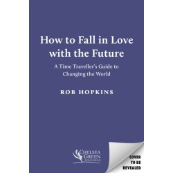 How to Fall in Love with the Future: A Time Traveller’s Guide to Changing the World