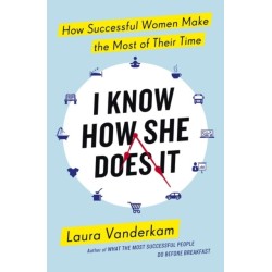I Know How She Does It: How Successful Women Make the Most of their Time