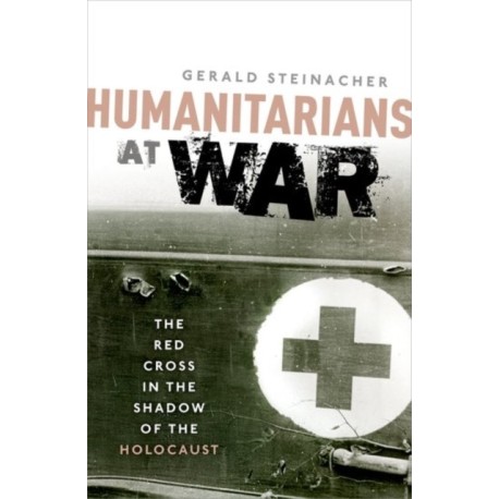 Humanitarians at War: The Red Cross in the Shadow of the Holocaust