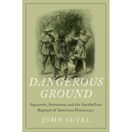 Dangerous Ground: Squatters, Statesmen, and the Antebellum Rupture of American Democracy