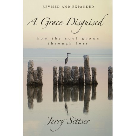 A Grace Disguised Revised and Expanded: How the Soul Grows through Loss