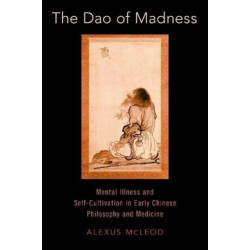 The Dao of Madness: Mental Illness and Self-Cultivation in Early Chinese Philosophy and Medicine