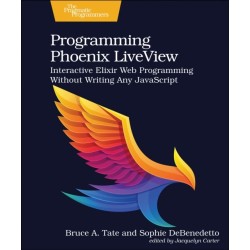 Programming Phoenix LiveView: Interactive Elixir Web Programming Without Writing Any JavaScript