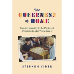 The Queerness of Home: Gender, Sexuality, and the Politics of Domesticity after World War II