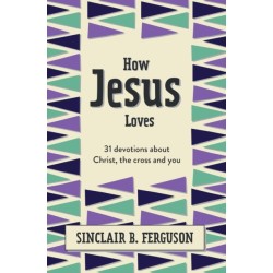 How Jesus Loves: 31 Devotions about Christ, the Cross and You