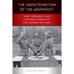 The Indoctrination of the Wehrmacht: Nazi Ideology and the War Crimes of the German Military