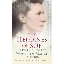 The Heroines of SOE: Britain's Secret Women in France: F Section