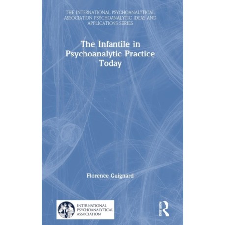The Infantile in Psychoanalytic Practice Today