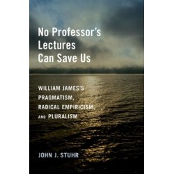 No Professor's Lectures Can Save Us: William James's Pragmatism, Radical Empiricism, and Pluralism