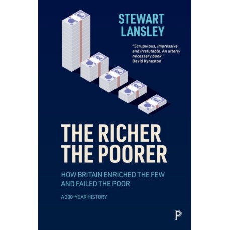 The Richer, The Poorer: How Britain Enriched the Few and Failed the Poor. A 200-Year History